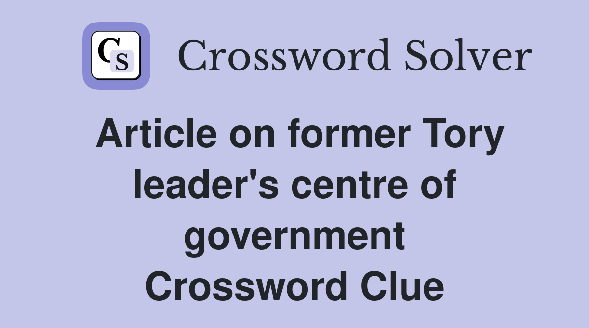 Article on former Tory leader's centre of government Crossword Clue
